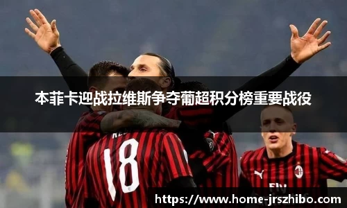 本菲卡迎战拉维斯争夺葡超积分榜重要战役